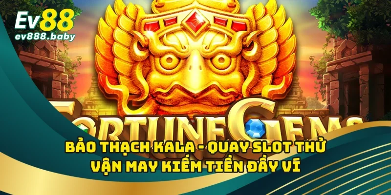 Bảo Thạch Kala - Quay Slot Thử Vận May Kiếm Tiền Đầy Ví