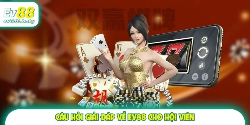 Câu hỏi giải đáp về EV88 cho hội viên